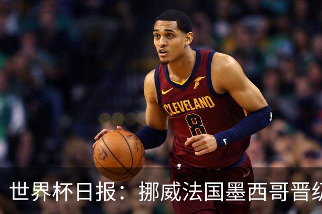 世界杯日报：挪威法国墨西哥晋级 巴西大将恐因伤退出