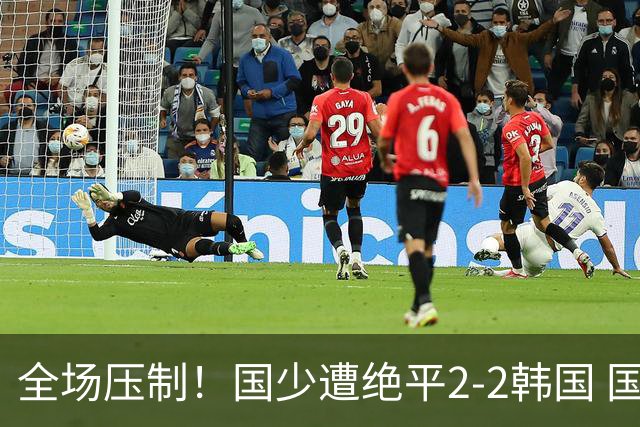 全场压制！国少遭绝平2-2韩国 国少第87分钟送点3胜1平以第二晋级