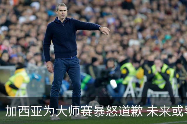 加西亚为大师赛暴怒道歉 未来或导致资格取消