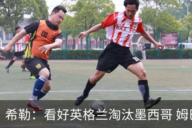 希勒：看好英格兰淘汰墨西哥 姆巴佩是金靴奖最大热门