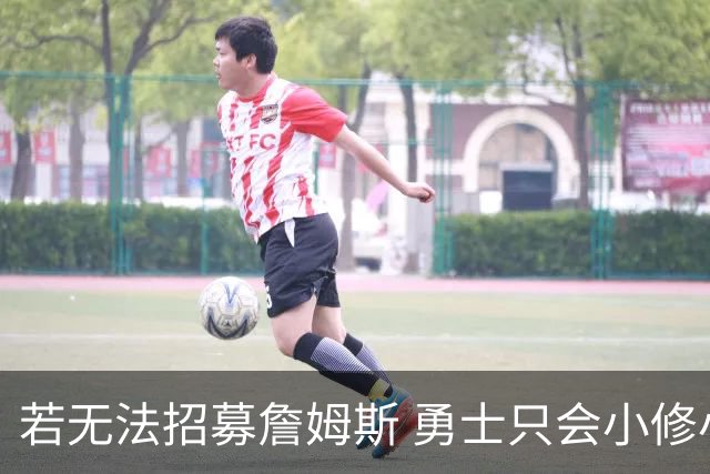 若无法招募詹姆斯 勇士只会小修小补&安于现状 库里难有争冠机会