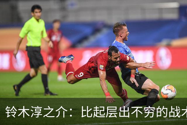 铃木淳之介：比起层出不穷的战术，抓住对抗等场上细节会更重要